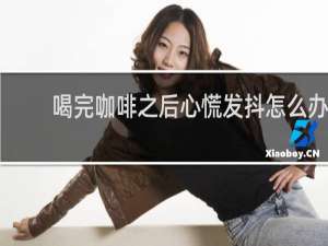 喝完咖啡之后心慌发抖怎么办