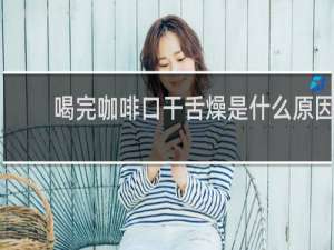喝完咖啡口干舌燥是什么原因