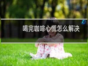 喝完咖啡心慌怎么解决