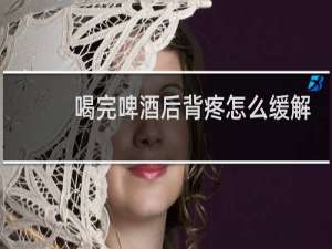 喝完啤酒后背疼怎么缓解