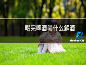 喝完啤酒喝什么解酒