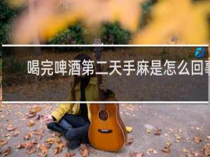 喝完啤酒第二天手麻是怎么回事