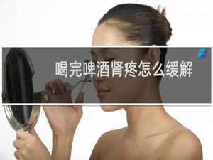 喝完啤酒肾疼怎么缓解