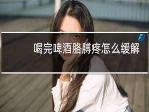 喝完啤酒胳膊疼怎么缓解