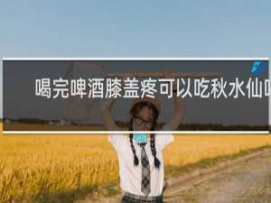 喝完啤酒膝盖疼可以吃秋水仙吗