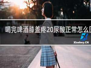 喝完啤酒膝盖疼 尿酸正常怎么回事