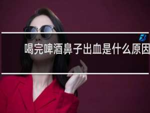 喝完啤酒鼻子出血是什么原因