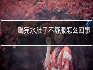 喝完水肚子不舒服怎么回事