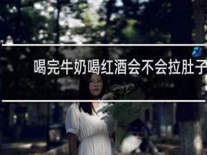 喝完牛奶喝红酒会不会拉肚子