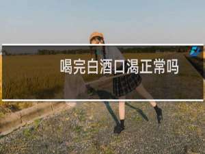 喝完白酒口渴正常吗