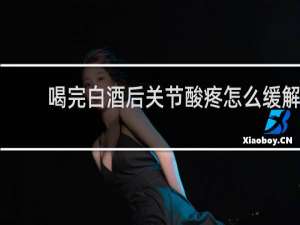 喝完白酒后关节酸疼怎么缓解