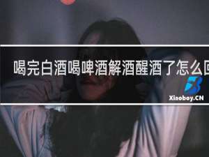 喝完白酒喝啤酒解酒醒酒了怎么回事