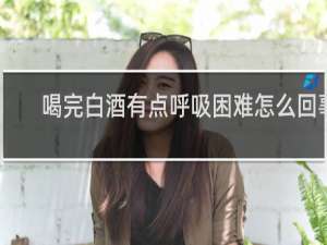 喝完白酒有点呼吸困难怎么回事