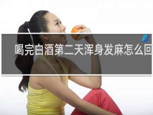 喝完白酒第二天浑身发麻怎么回事