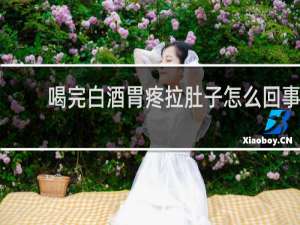 喝完白酒胃疼拉肚子怎么回事