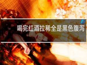喝完红酒拉稀全是黑色腹泻