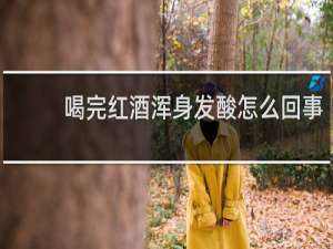 喝完红酒浑身发酸怎么回事