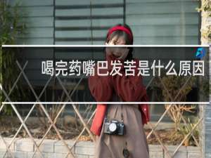 喝完药嘴巴发苦是什么原因
