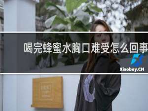 喝完蜂蜜水胸口难受怎么回事