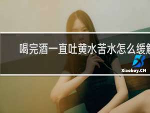 喝完酒一直吐黄水苦水怎么缓解
