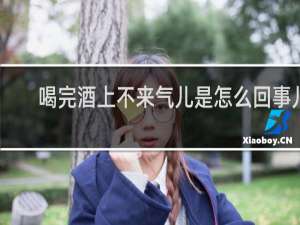 喝完酒上不来气儿是怎么回事儿