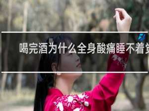 喝完酒为什么全身酸痛睡不着觉