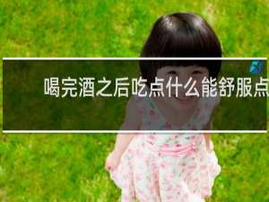 喝完酒之后吃点什么能舒服点