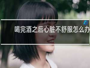 喝完酒之后心脏不舒服怎么办