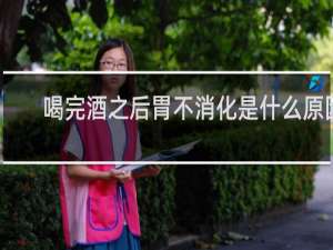 喝完酒之后胃不消化是什么原因