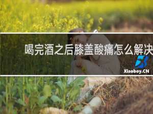 喝完酒之后膝盖酸痛怎么解决