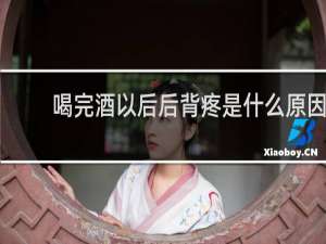 喝完酒以后后背疼是什么原因