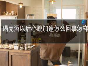 喝完酒以后心跳加速怎么回事怎样预防