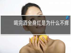 喝完酒全身红是为什么不痒