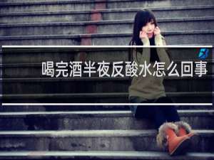 喝完酒半夜反酸水怎么回事