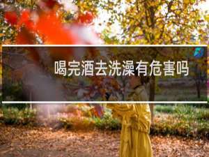 喝完酒去洗澡有危害吗