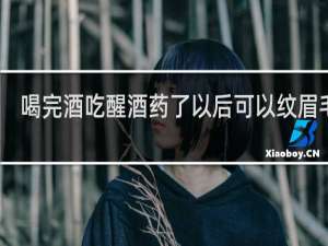 喝完酒吃醒酒药了以后可以纹眉毛吗