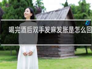 喝完酒后双手发麻发胀是怎么回事