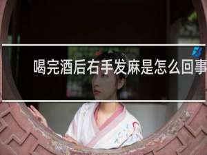 喝完酒后右手发麻是怎么回事