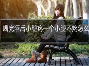 喝完酒后小腿疼一个小腿不疼怎么回事