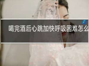 喝完酒后心跳加快呼吸困难怎么办