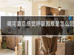 喝完酒后感觉呼吸困难是怎么回事