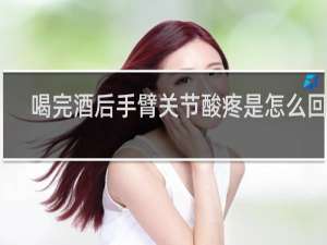 喝完酒后手臂关节酸疼是怎么回事