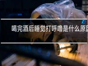 喝完酒后睡觉打呼噜是什么原因