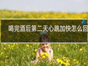 喝完酒后第二天心跳加快怎么回事