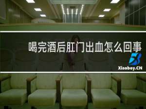 喝完酒后肛门出血怎么回事