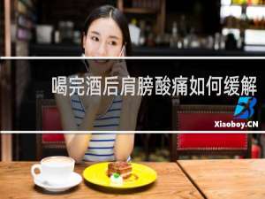 喝完酒后肩膀酸痛如何缓解