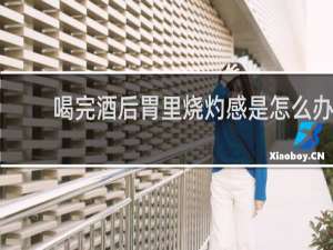 喝完酒后胃里烧灼感是怎么办