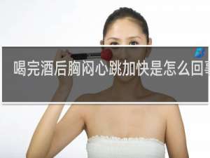 喝完酒后胸闷心跳加快是怎么回事啊