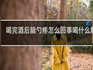 喝完酒后脑勺疼怎么回事喝什么解酒