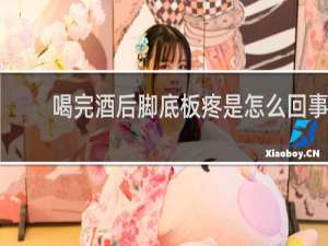 喝完酒后脚底板疼是怎么回事